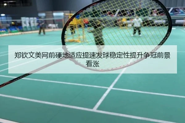 郑钦文美网前硬地适应提速发球稳定性提升争冠前景看涨